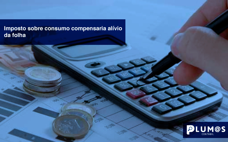 Imposto-sobre-consumo-compensaria-alívio-da-folha - Imposto sobre consumo compensaria alívio da folha.