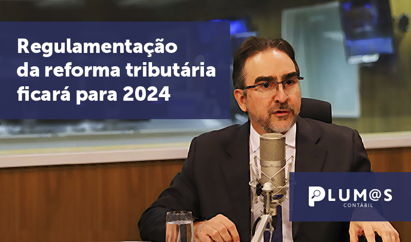 banner 06 reforna tributaria - Regulamentação da reforma tributária ficará para 2024.
