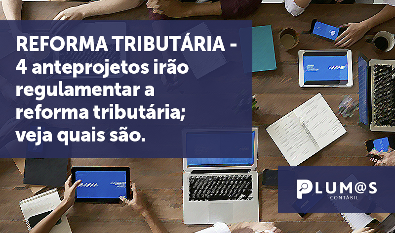 banner 21 anteprojetos - REFORMA TRIBUTÁRIA – 4 anteprojetos irão regulamentar a reforma tributária; veja quais são.