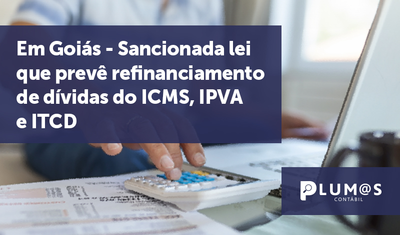 banner 17 Goiás - Em Goiás – Sancionada lei que prevê refinanciamento de dívidas do ICMS, IPVA e ITCD.