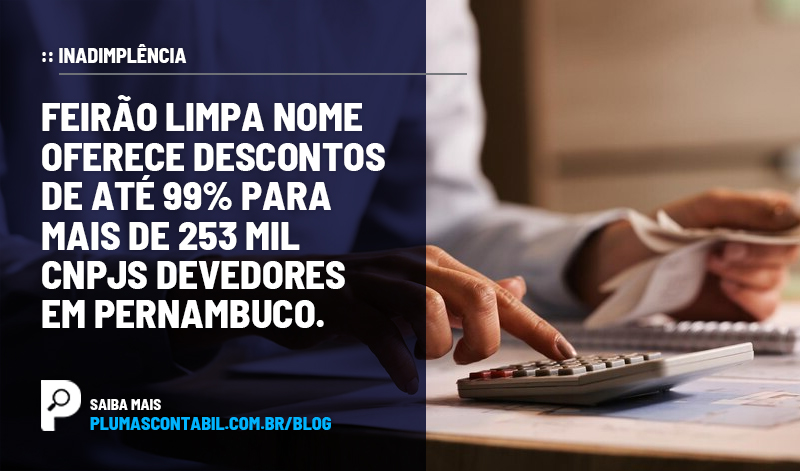 banner 02 Feirão copiar - :: INADINPLÊNCIA – Feirão Limpa Nome oferece descontos de até 99% para mais de 253 mil CNPJs devedores em Pernambuco.