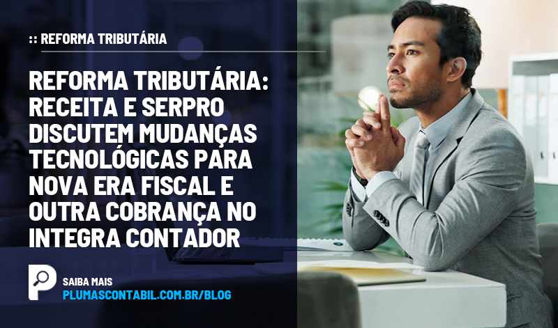 banner 07 REFORMA copiar - :: REFORMA TRIBUTÁRIA – Reforma Tributária: Receita e Serpro discutem mudanças tecnológicas para nova era fiscal e outra cobrança no Integra Contador.