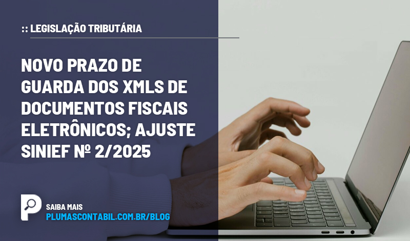banner 16 XMLs copiar - :: LEGISLAÇÃO TRIBUTÁRIA – Novo prazo de guarda dos XMLs de documentos fiscais eletrônicos; ajuste SINIEF nº 2/2025