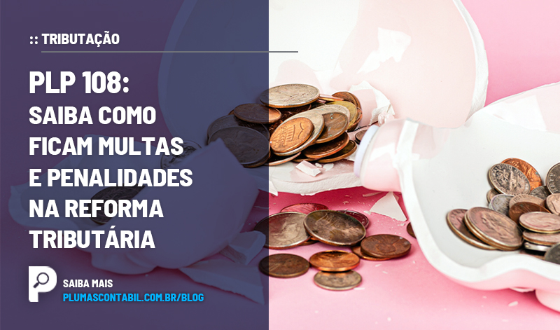 banner 15 Nova fase copiar - :: TRIBUTÁRIO – PLP 108: saiba como ficam multas e penalidades na reforma tributária.