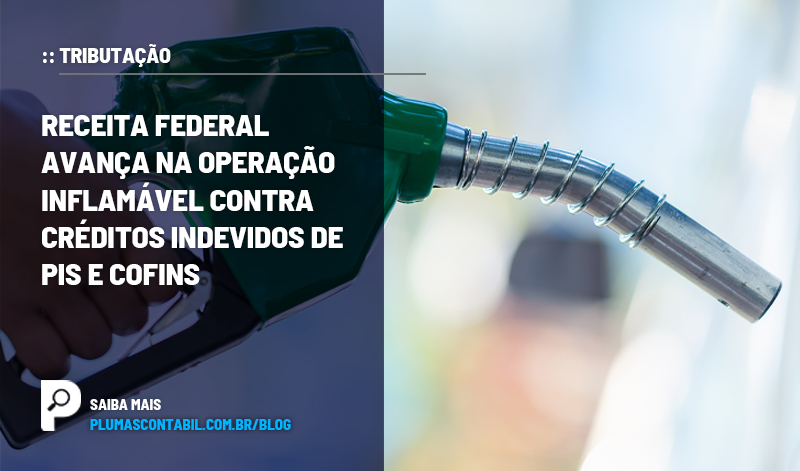 banner 16 Nova fase2 copiar - :: TRIBUTAÇÃO – Receita Federal avança na Operação Inflamável contra créditos indevidos de PIS e Cofins.
