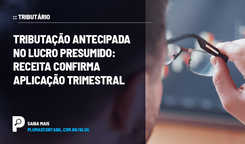 Tributação antecipada no lucro presumido: Receita confirma aplicação trimestral - :: TRIBUTAÇÃO – Tributação antecipada no lucro presumido: Receita confirma aplicação trimestral