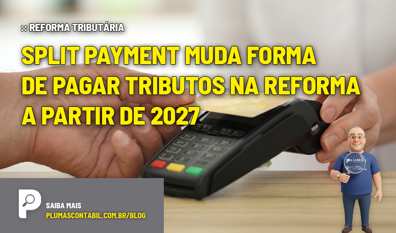 Split Payment muda forma de pagar tributos na reforma a partir de 2027 - :: REFORMA TRIBUTÁRIA – Split Payment muda forma de pagar tributos na reforma a partir de 2027