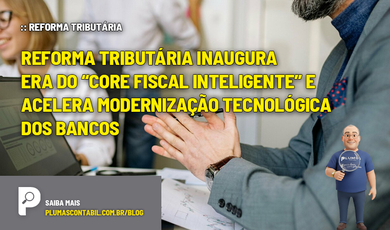 :: REFORMA TRIBUTÁRIA - Reforma Tributária inaugura era do “core fiscal inteligente” e acelera modernização tecnológica dos bancos - :: REFORMA TRIBUTÁRIA – Reforma Tributária inaugura era do “core fiscal inteligente” e acelera modernização tecnológica dos bancos