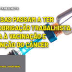 :: OBRIGAÇÃO TRABALHISTA - Empresas passam a ter nova obrigação trabalhista ligada à vacinação e prevenção do câncer. - :: OBRIGAÇÃO TRABALHISTA – Empresas passam a ter nova obrigação trabalhista ligada à vacinação e prevenção do câncer.