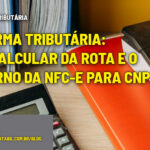 :: REFORMA TRIBUTÁRIA: o recalcular da rota e o retorno da NFC-e para CNPJ - :: REFORMA TRIBUTÁRIA: o recalcular da rota e o retorno da NFC-e para CNPJ