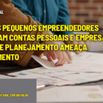 :: EMPRESARIAL - 61% dos pequenos empreendedores misturam contas pessoais e empresariais; falta de planejamento ameaça crescimento - :: EMPRESARIAL – 61% dos pequenos empreendedores misturam contas pessoais e empresariais; falta de planejamento ameaça crescimento