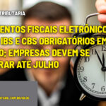 Documentos fiscais eletrônicos terão IBS e CBS obrigatórios em agosto; empresas devem se preparar até julho - :: REFORMA TRIBUTÁRIA – Documentos fiscais eletrônicos terão IBS e CBS obrigatórios em agosto; empresas devem se preparar até julho