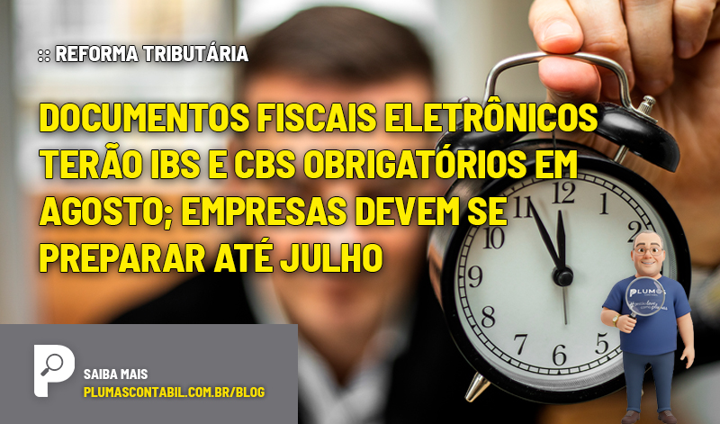 Documentos fiscais eletrônicos terão IBS e CBS obrigatórios em agosto; empresas devem se preparar até julho - :: REFORMA TRIBUTÁRIA – Documentos fiscais eletrônicos terão IBS e CBS obrigatórios em agosto; empresas devem se preparar até julho