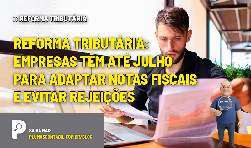 :: REFORMA TRIBUTÁRIA - Empresas têm até julho para adaptar notas fiscais e evitar rejeições - :: REFORMA TRIBUTÁRIA – Empresas têm até julho para adaptar notas fiscais e evitar rejeições