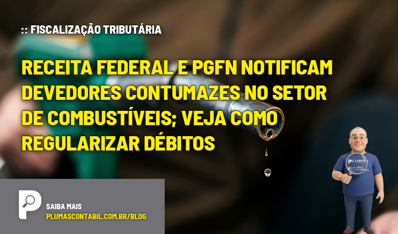Receita Federal e PGFN notificam devedores contumazes no setor de combustíveis; veja como regularizar débitos - :: FISCALIZAÇÃO TRIBUTÁRIA – Receita Federal e PGFN notificam devedores contumazes no setor de combustíveis; veja como regularizar débitos