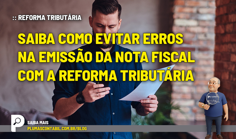 Saiba como evitar erros na emissão da Nota Fiscal com a reforma tributária - :: REFORMA TRIBUTÁRIA – Saiba como evitar erros na emissão da Nota Fiscal com a reforma tributária