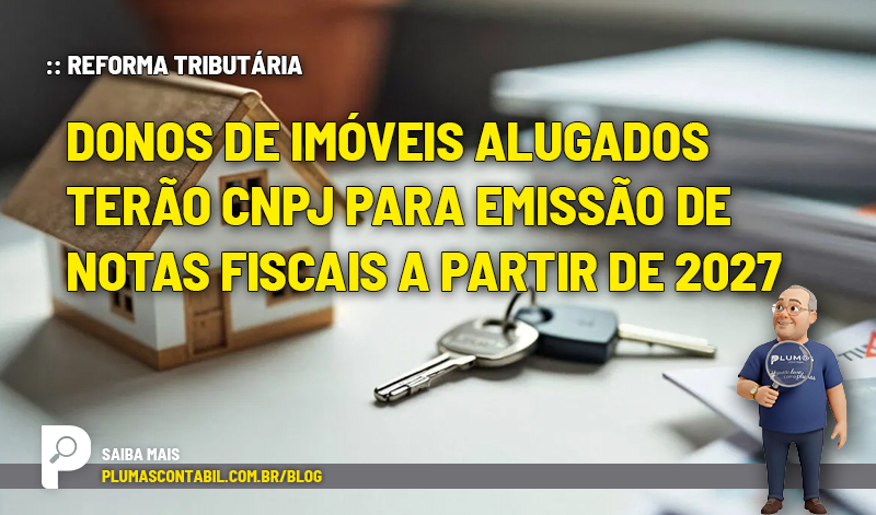 Donos de imóveis alugados terão CNPJ para emissão de notas fiscais a partir de 2027 - :: REFORMA TRIBUTÁRIA – Donos de imóveis alugados terão CNPJ para emissão de notas fiscais a partir de 2027