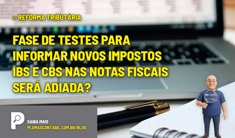 FENACON já havia alertado sobre a adaptação dos sistemas - :: REFORMA TRIBUTÁRIA – Fase de testes para informar novos impostos IBS e CBS nas Notas Fiscais será adiada?