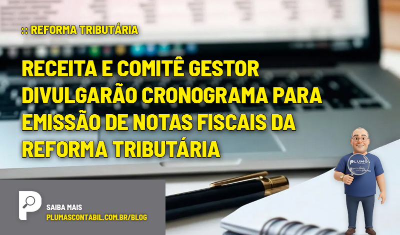 REFORMA TRIBUTÁRIA - Receita e Comitê Gestor divulgarão cronograma para emissão de notas fiscais da Reforma Tributária - :: REFORMA TRIBUTÁRIA – Fase de testes para informar novos impostos IBS e CBS nas Notas Fiscais será adiada?