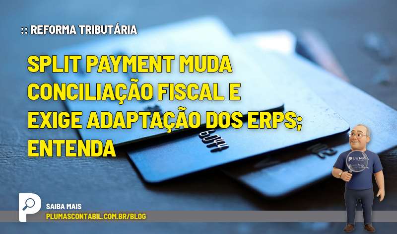 Split payment muda conciliação fiscal e exige adaptação dos ERPs; entenda - :: REFORMA TRIBUTÁRIA – Split payment muda conciliação fiscal e exige adaptação dos ERPs; entenda.