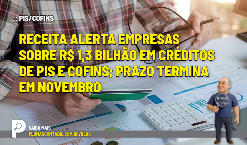 :: PIS-COFINS - Receita alerta empresas sobre R$ 1,3 bilhão em créditos de PIS e Cofins; prazo termina em novembro - :: PIS/COFINS – Receita alerta empresas sobre R$ 1,3 bilhão em créditos de PIS e Cofins; prazo termina em novembro