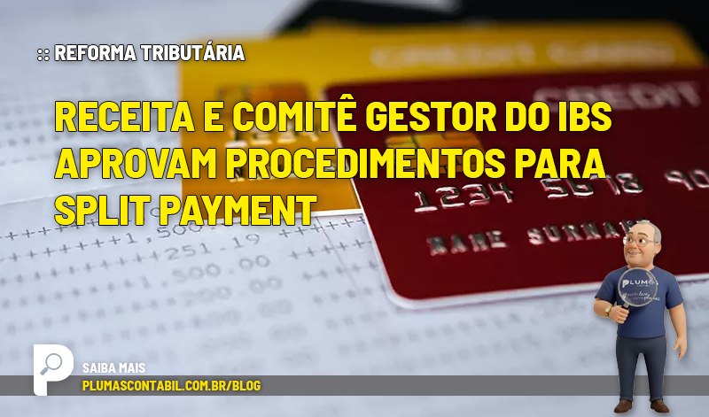Receita e Comitê Gestor do IBS aprovam procedimentos para split payment - :: REFORMA TRIBUTÁRIA – Receita e Comitê Gestor do IBS aprovam procedimentos para split payment