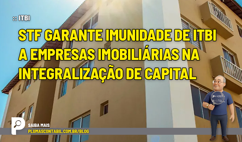 ITBI, imunidade tributária, STF, Supremo Tribunal Federal, Tema 1348, Tema 796, setor imobiliário, empresas imobiliárias, integralização de capital social, transmissão de bens imóveis, imposto sobre transmissão de bens imóveis, tributação imobiliária, direito tributário, legislação tributária, Constituição Federal, atividade imobiliária, compra e venda de imóveis, locação de imóveis, arrendamento mercantil, imunidade do ITBI, fiscalização tributária, fraude tributária, simulação fiscal, planejamento tributário, capital social, decisão do STF, jurisprudência tributária, municípios, tributação de imóveis, mercado imobiliário, Edson Fachin, contábeis - :: ITBI – STF garante imunidade de ITBI a empresas imobiliárias na integralização de capital