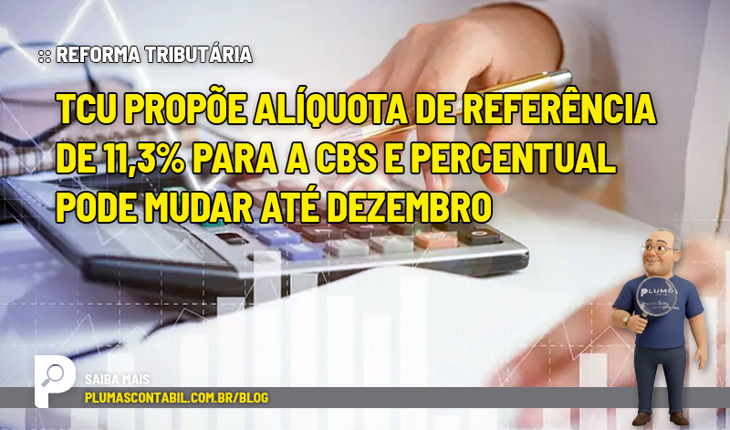 TCU propõe alíquota de referência de 11,3% para a CBS e percentual pode mudar até dezembro - :: REFORMA TRIBUTÁRIA – TCU propõe alíquota de referência de 11,3% para a CBS e percentual pode mudar até dezembro.